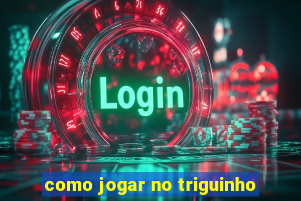 como jogar no triguinho