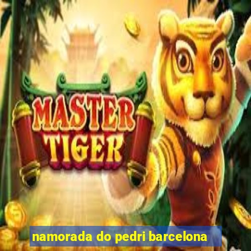 namorada do pedri barcelona