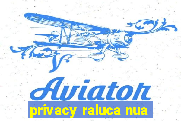 privacy raluca nua