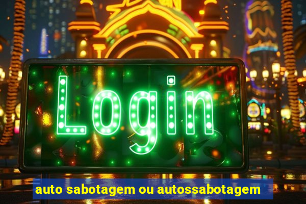 auto sabotagem ou autossabotagem