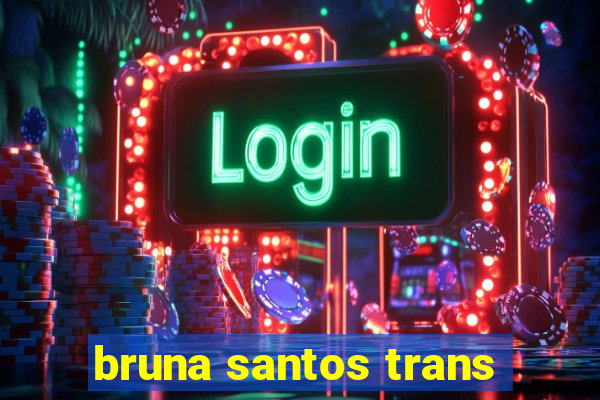 bruna santos trans