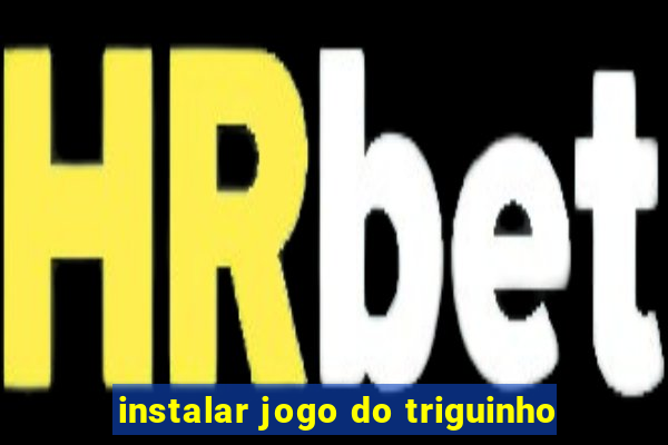 instalar jogo do triguinho