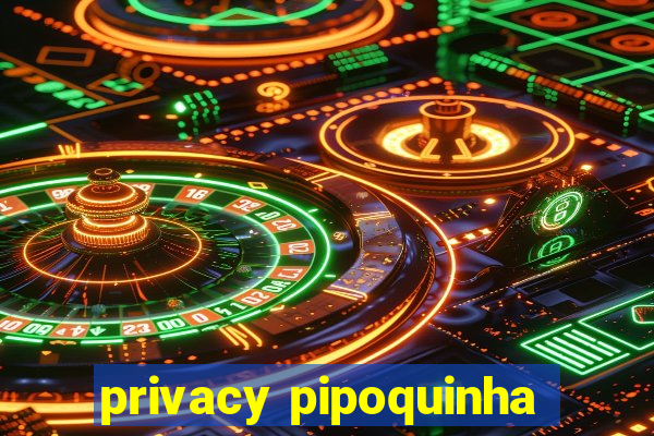 privacy pipoquinha