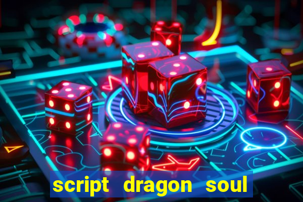 script dragon soul mobile 2024