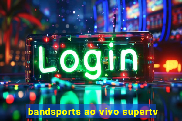 bandsports ao vivo supertv