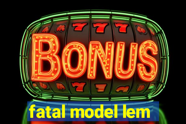 fatal model lem