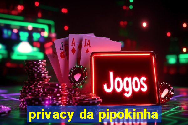 privacy da pipokinha