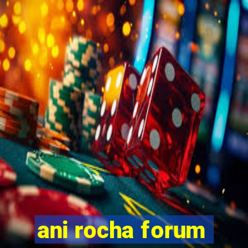 ani rocha forum