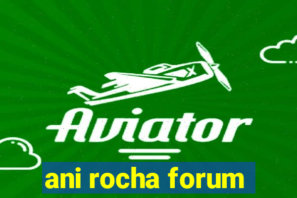 ani rocha forum