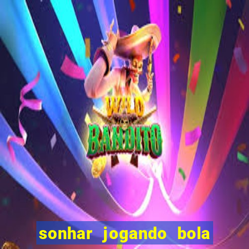 sonhar jogando bola e fazendo gol