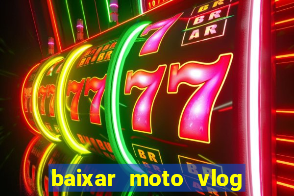 baixar moto vlog brasil dinheiro infinito