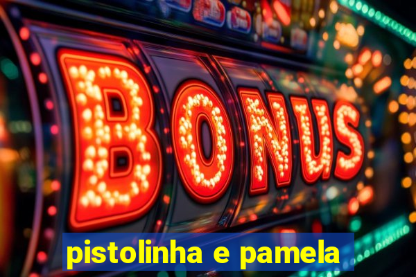 pistolinha e pamela