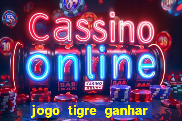 jogo tigre ganhar dinheiro de verdade