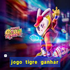 jogo tigre ganhar dinheiro de verdade