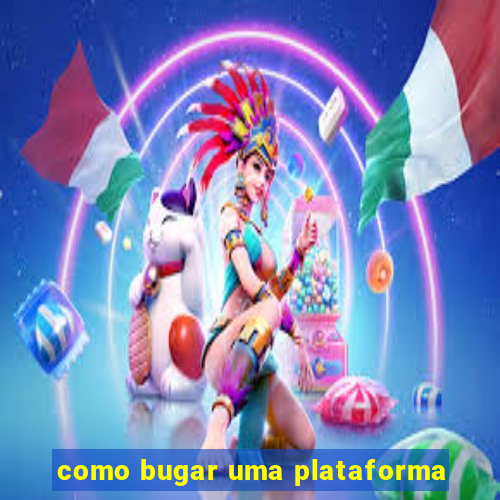 como bugar uma plataforma