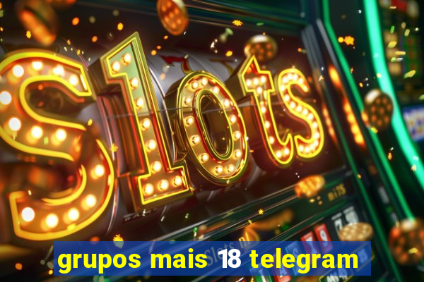 grupos mais 18 telegram