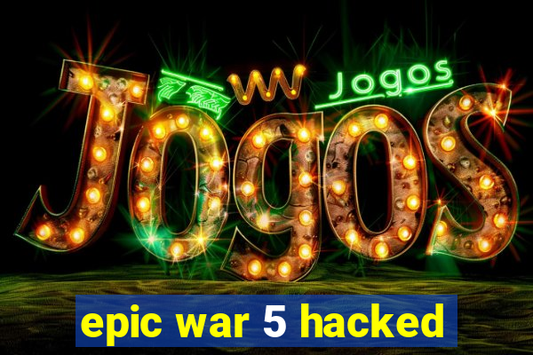 epic war 5 hacked