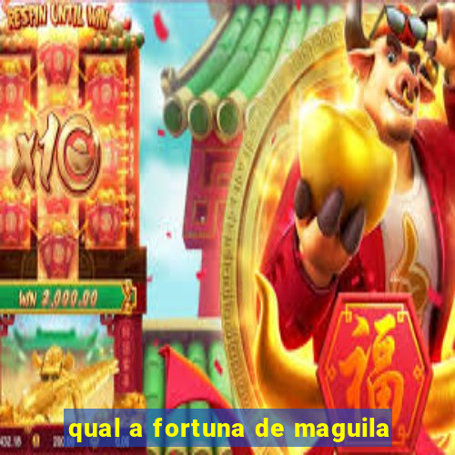 qual a fortuna de maguila