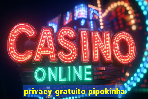 privacy gratuito pipokinha