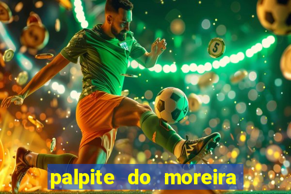 palpite do moreira de hoje