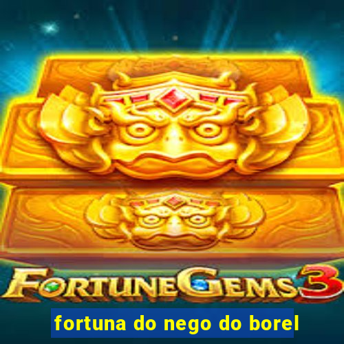 fortuna do nego do borel