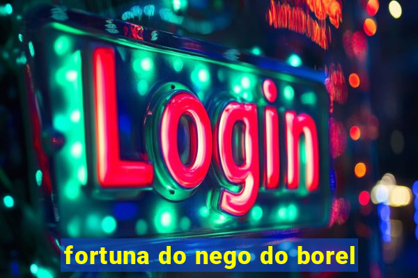 fortuna do nego do borel