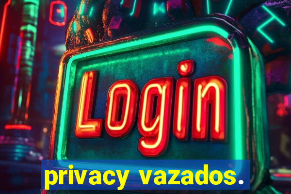 privacy vazados.