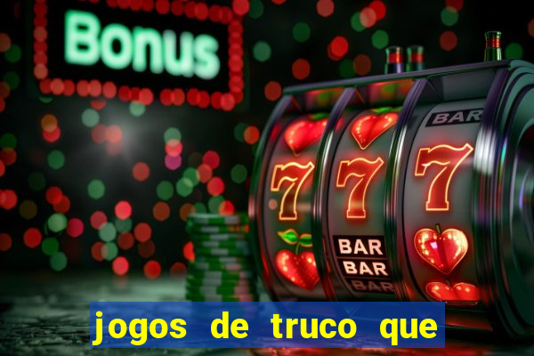 jogos de truco que ganha dinheiro