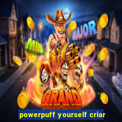 powerpuff yourself criar