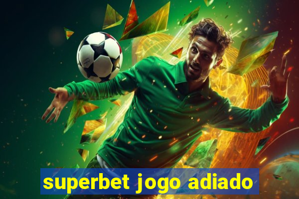 superbet jogo adiado