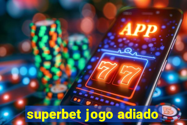 superbet jogo adiado