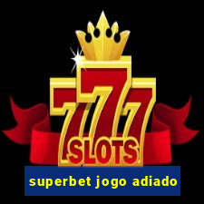 superbet jogo adiado