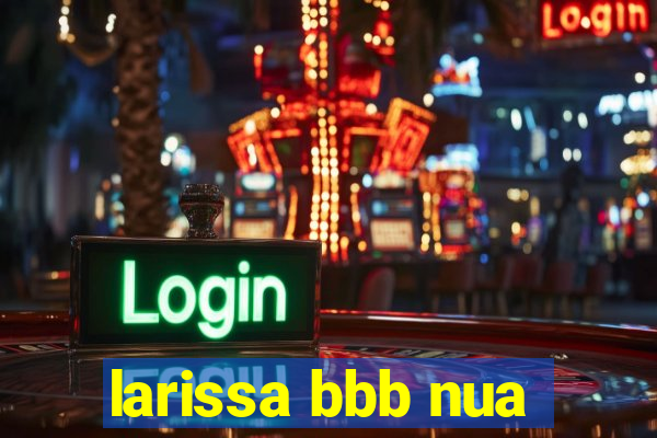 larissa bbb nua