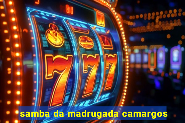 samba da madrugada camargos