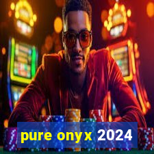 pure onyx 2024