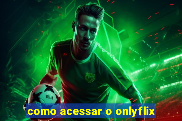 como acessar o onlyflix