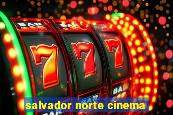 salvador norte cinema