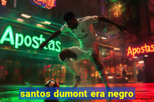 santos dumont era negro