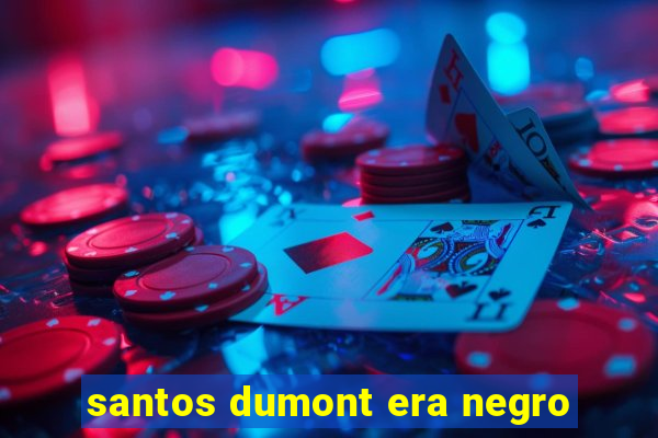 santos dumont era negro