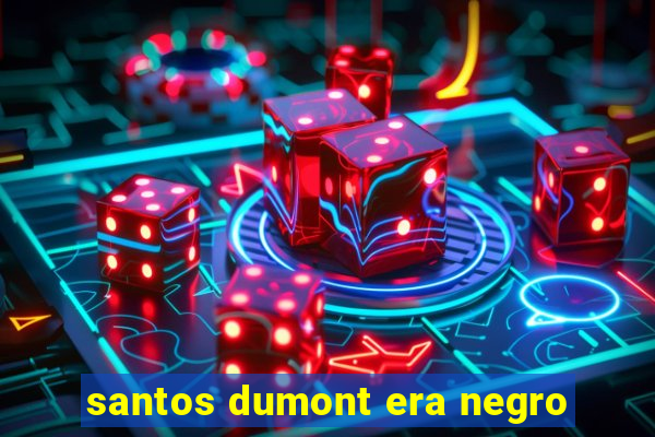 santos dumont era negro