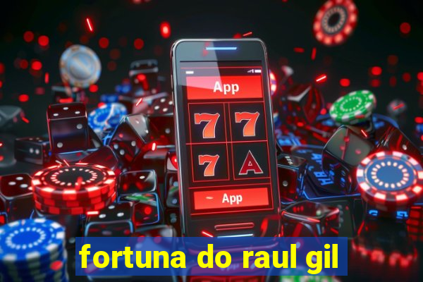 fortuna do raul gil