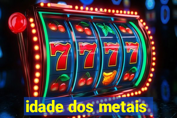 idade dos metais