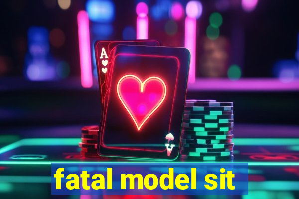 fatal model sit