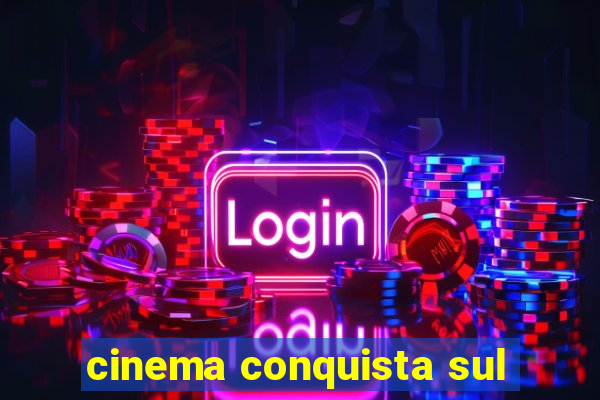 cinema conquista sul