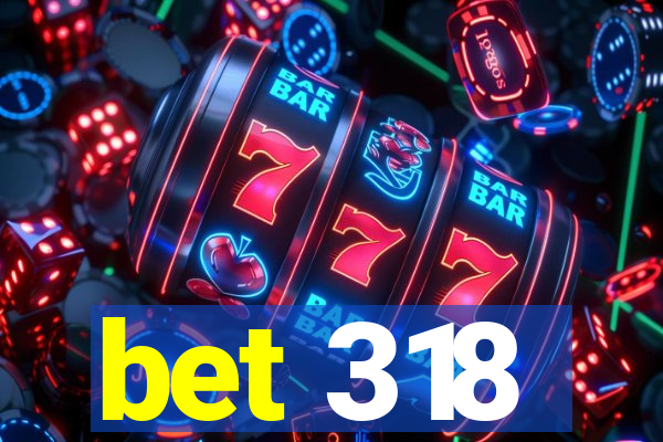 bet 318