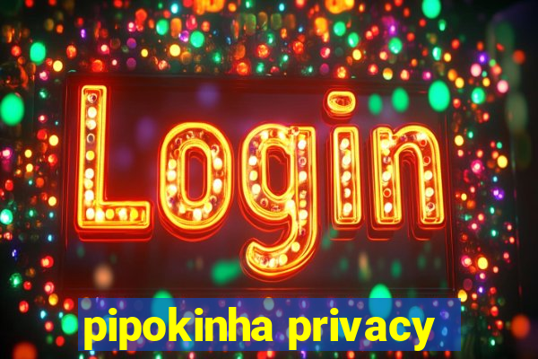 pipokinha privacy