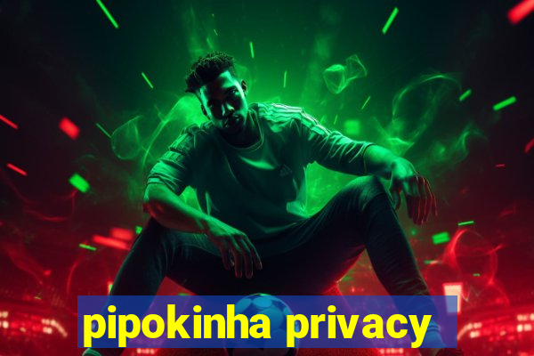 pipokinha privacy