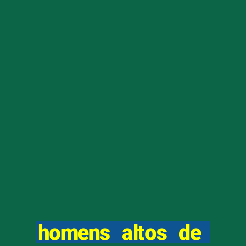 homens altos de pau grande