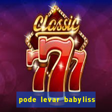 pode levar babyliss no cruzeiro