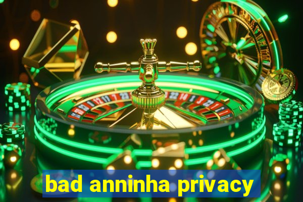 bad anninha privacy